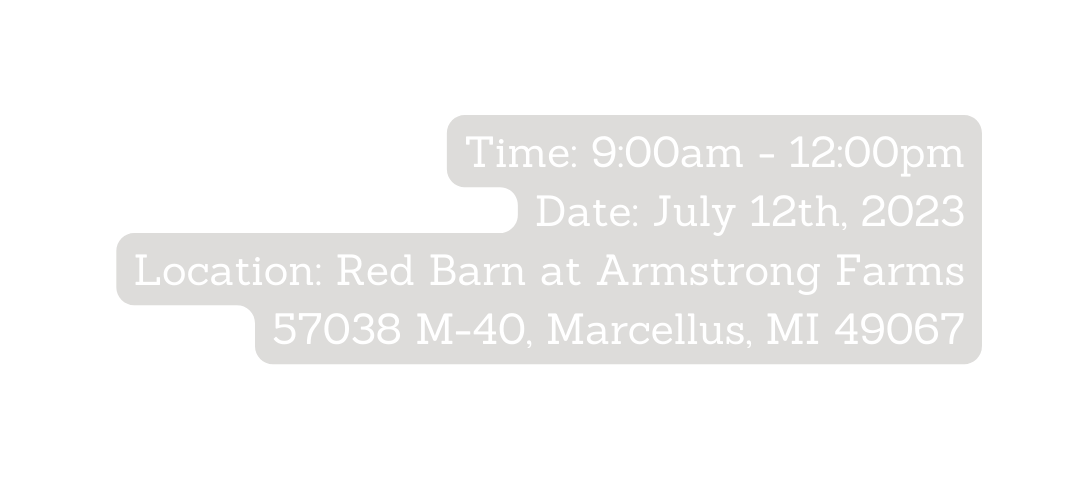 Time 9 00am 12 00pm Date July 12th 2023 Location Red Barn at Armstrong Farms 57038 M 40 Marcellus MI 49067